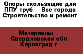 Опоры скользящие для ППУ труб. - Все города Строительство и ремонт » Материалы   . Свердловская обл.,Кировград г.